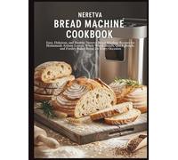Neretva Bread Machine Cookbook: Easy, Delicious, and Healthy Neretva Bread Machine Recipes for Homemade Artisan Loaves, Whole Wheat Breads, Quick Breads, and Freshly Baked Bread for Every Occasion