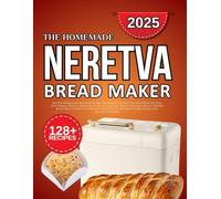 Neretva bread machine cookbook: Quick and Easy Recipes Including Gluten-Free, Whole Wheat, Sourdough, Artisan Loaves, Sweet Cinnamon Rolls, Dinner Buns, Pizza Dough, Flatbreads, and Healthy Options
