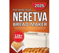 Neretva bread machine cookbook: Quick and Easy Recipes Including Gluten-Free, Whole Wheat, Sourdough, Artisan Loaves, Sweet Cinnamon Rolls, Dinner Buns, Pizza Dough, Flatbreads, and Healthy Options