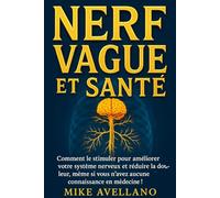 NERF VAGUS ET SANTÉ: Comment le stimuler pour améliorer votre système nerveux et réduire la douleur, même si vous n'avez aucune connaissance en médecine !