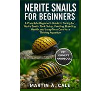 NERITE SNAILS FOR BEGINNERS: A Complete Beginner’s Guide to Caring for Nerite Snails: Tank Setup, Feeding, Breeding, Health, and Long-Term Care for a Thriving Aquarium.