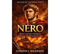 Nero: Rome’s Last Julio-Claudian and the Emperor Who Burned His Own Legacy: 6 (Masters of the Roman World)