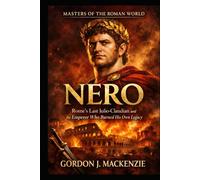 Nero: Rome’s Last Julio-Claudian and the Emperor Who Burned His Own Legacy (Masters of the Roman World)