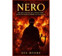 Nero: The Rise and Fall of a Tyrant Who Shook the Roman Empire to Its Foundation