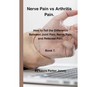 Nerve Pain vs Arthritis Pain.: How to Tell the Difference Between Joint Pain, Nerve Pain, and Referred Pain. Book 7. (The Arthritis Symptoms Explained Series.)