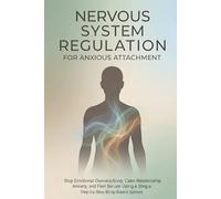Nervous System Regulation for Anxious Attachment: Stop Emotional Overreactions, Calm Relationship Anxiety, and Feel Secure Using a Step-by-Step Body-Based System