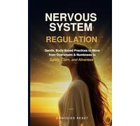 NERVOUS SYSTEM REGULATION: Gentle, Body-Based Practices to Move from Overwhelm & Numbness to Safety, Calm, and Aliveness