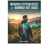Nervous System Reset for Burned-Out Dads: A Polyvagal Theory Workbook for Regulation, Reparenting Your Inner Child, and Showing Up Stronger as a Man