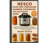 Nesco Electric Pressure Canner Cookbook for Beginners 2025: Easy Home Canning Recipes for Meats, Meals, and More with the Nesco Electric Pressure Canner