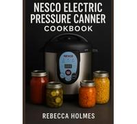 Nesco Electric Pressure Canner Cookbook: Pressure Canning, Water-Bathing & Preserving - 110+ Tested Recipes, Processing Times & Temperatures for ... to Canning and Preservation of food at Home)