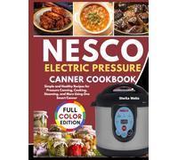 NESCO ELECTRIC PRESSURE CANNER COOKBOOK: Simple and Healthy Recipes for Pressure Canning, Cooking, Steaming, and More Using One Smart Canner