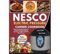 NESCO ELECTRIC PRESSURE CANNER COOKBOOK: Simple and Healthy Recipes for Pressure Canning, Cooking, Steaming, and More Using One Smart Canner