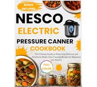 NESCO ELECTRIC PRESSURE CANNER COOKBOOK: The Ultimate Guide to Preserving Delicious and Nutritious Meals: Easy Canning Recipes for Beginners and Seniors