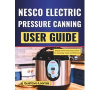NESCO ELECTRIC PRESSURE CANNING USER GUIDE: Simple home food preservation for everyday meals and leftovers