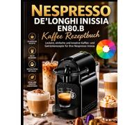 Nespresso De'longhi inissia EN80.B Kaffee rezeptbuch: Cappuccino, Latte Macchiato, Espresso & Eiskaffee einfach zubereiten - Kreative Barista-Ideen für köstliche Heiß- und Kaltgetränke zu Hause