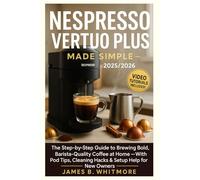 Nespresso Vertuo Plus Made Simple: The Step-by-Step Guide to Brewing Bold, Barista-Quality Coffee at Home - With Pod Tips, Cleaning Hacks & Setup Help for New Owners