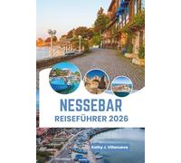 Nessebar Reiseführer 2026: Der Charme der alten Schwarzmeer-Halbinsel, die sonnenbeschienene Küstenschönheit Bulgariens, zeitloses europäisches Erbe, ... Kultur, unvergessliche Meereserlebnisse