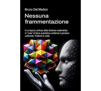 Nessuna frammentazione: In un’epoca confusa dalla divisione materialista in “cose” la fisica quantistica conferma il pensiero unificante. Pratiche di ... quantistica. Testi di Bruno Del Medico)
