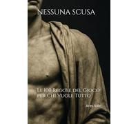 NESSUNA SCUSA: Le 100 Regole del Gioco per Chi Vuole Tutto