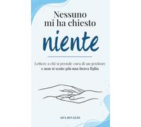 Nessuno mi ha chiesto niente: Lettere a chi si prende cura di un genitore e non si sente più una brava figlia