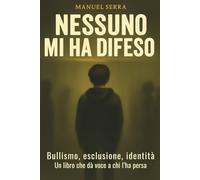 Nessuno Mi Ha Difeso: Bullismo, Esclusione, Identità. Un Libro Che Dà Voce a Chi L’Ha Persa. Testimonianze e Aiuto Contro Il Bullismo