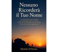 Nessuno Ricorderà il Tuo Nome: Tra cent'anni, casa, auto e ricordi saranno di sconosciuti. Un libro di crescita personale per vivere oggi perché ne sia valsa la pena