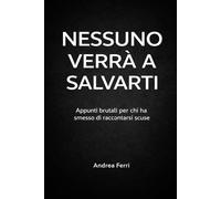 NESSUNO VERRA' A SALVARTI: Appunti brutali per chi ha smesso di raccontarsi scuse