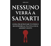 NESSUNO VERRÀ A SALVARTI: Guida per ritrovare te stesso e ricostruire la tua vita con il mindset giusto.