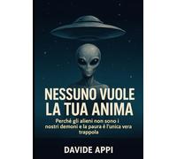 NESSUNO VUOLE LA TUA ANIMA: Perché Gli Alieni Non Sono I Nostri Demoni E La Paura È L'Unica Vera Trappola