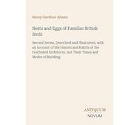 Nests and Eggs of Familiar British Birds: Second Series, Described and Illustrated; with an Account of the Haunts and Habits of the Feathered Architects, and Their Times and Modes of Building