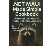 .NET MAUI Made Simple Cookbook: Practical, No-Fluff Recipes for Mobile and Desktop Applications (Code Like a Pro: Masterclass Series for Developers)