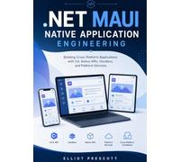 .NET MAUI Native Application Engineering: Building Cross-Platform Applications with C#, Native APIs, Handlers, and Platform Services