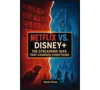 Netflix vs. Disney+: The Streaming War That Changed Everything: Inside the Rivalry That Redefined TV, Movies, and the Future of Entertainment