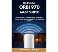 NETGEAR Orbi 970 Made Simple: Step-by-Step Guide to Setup, Boost WiFi Speed, Expand Coverage & Eliminate Dead Zones