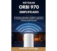 NETGEAR Orbi 970 Simplificado: Guía paso a paso para configurar, aumentar la velocidad del WiFi, ampliar la cobertura y eliminar zonas muertas