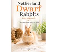 Netherland Dwarf Rabbits Handbook: Care, Behavior & Daily Life Guide (The Complete Bunny Handbook Series)