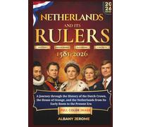NETHERLANDS AND ITS RULERS 1581-2026: A Journey through the History of the Dutch Crown, the House of Orange, and the Netherlands from Its Early Roots to the Present Era