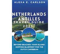 Netherlands Antilles Travel Guide 2025: Beyond Beaches: Your Island-Hopping Blueprint for the Dutch Caribbean