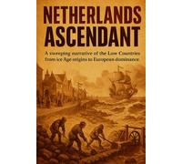 Netherlands Ascendant: A sweeping narrative of the Low Countries from Ice Age origins to European dominance. (History in a Flash)