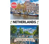 NETHERLANDS TRAVEL GUIDE 2025: An updated and complete Netherlands experience: Must-see destinations, hidden gems, where to stay, best time to visit, and essential travel tips.