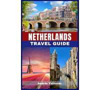 NETHERLANDS TRAVEL GUIDE 2025: Your Essential 2025 Guide to Exploring the Netherlands on Any Budget - Top Attractions, Local Tips, and Authentic Dutch Experience