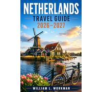 NETHERLANDS TRAVEL GUIDE 2026-2027: An Insider Companion to Holland, Friesland, Zeeland, and the North with Cycling Maps and Cultural Insights