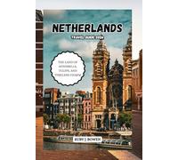 NETHERLANDS TRAVEL GUIDE 2026: THE LAND OF WINDMILLS, TULIPS, AND TIMELESS CHARM