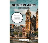 NETHERLANDS TRAVEL GUIDE 2026: THE LAND OF WINDMILLS, TULIPS, AND TIMELESS CHARM