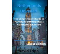 Netherlands Unveiled: The Comprehensive Guide to Planning your unforgettable Netherlands Adventure