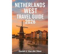 NETHERLANDS WEST TRAVEL GUIDE 2026: Explore Amsterdam, Rotterdam Architecture, Utrecht Charm & Dutch Tulip Fields, The Hague & Beyond