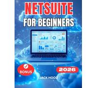 NETSUITE FOR BEGINNERS: A Complete Step-by-Step User Guide to Mastering NetSuite for Business, Finance, Accounting, Inventory, and CRM