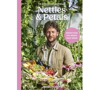 Nettles and Petals: Grow Food. Eat Weeds. Save Seeds. The Sunday Times Bestseller