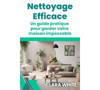 NETTOYAGE EFFICACE: UN GUIDE PRATIQUE POUR GARDER VOTRE MAISON IMPECCABLE