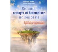 Nettoyer et harmoniser son lieu de vie: Géobiologie, Mémoire des murs, Organisation de l'espace intérieur
